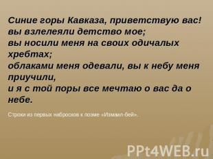 Синие горы Кавказа, приветствую вас! вы взлелеяли детство мое; вы носили меня на