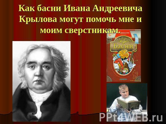 Как басни Ивана Андреевича Крылова могут помочь мне и моим сверстникам