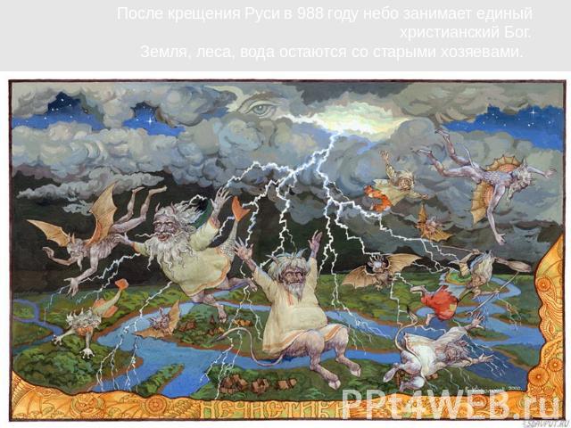 После крещения Руси в 988 году небо занимает единый христианский Бог.Земля, леса, вода остаются со старыми хозяевами.