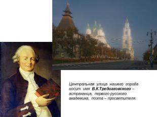 Центральная улица нашего города носит имя В.К.Тредиаковского – астраханца, перво