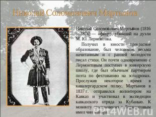 Николай Соломонович Мартынов (1816—1876) — офицер, убивший на дуэли М. Ю. Лермон