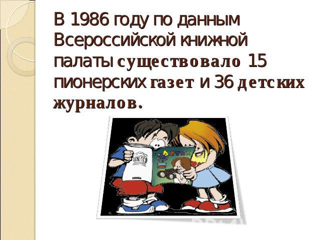 В 1986 году по данным Всероссийской книжной палаты существовало 15 пионерских газет и 36 детских журналов.
