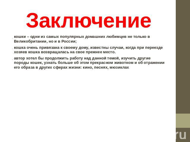 Заключение кошки – одни из самых популярных домашних любимцев не только в Великобритании, но и в России;кошка очень привязана к своему дому, известны случаи, когда при переезде хозяев кошка возвращалась на свое прежнее место.автор хотел бы продолжит…