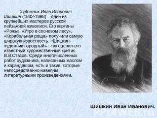 Художник Иван Иванович Шишкин (1832-1898) – один из крупнейших мастеров русской