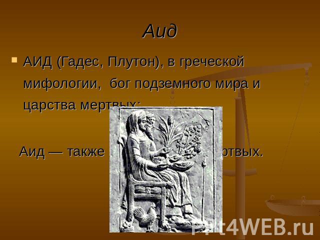 АИД (Гадес, Плутон), в греческой мифологии, бог подземного мира и царства мертвых; Аид — также само царство мертвых.