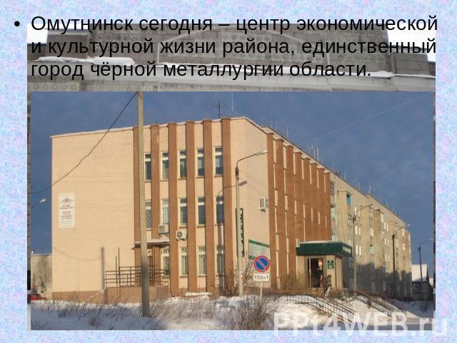 Омутнинск сегодня – центр экономической и культурной жизни района, единственный город чёрной металлургии области.