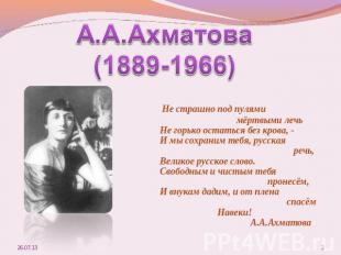 А.А.Ахматова(1889-1966) Не страшно под пулями мёртвыми лечь Не горько остаться б