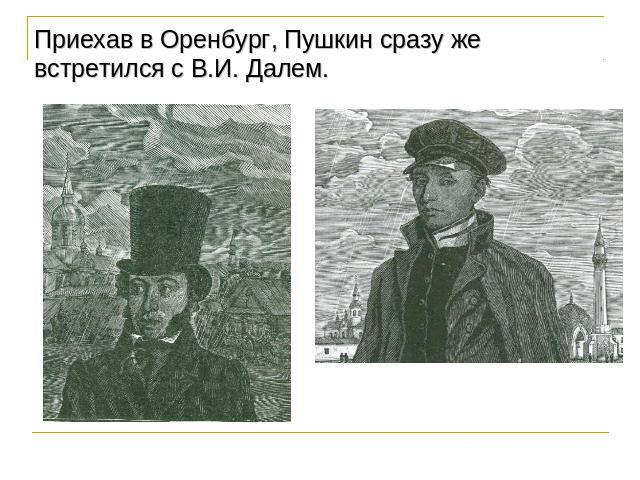 Приехав в Оренбург, Пушкин сразу же встретился с В.И. Далем.