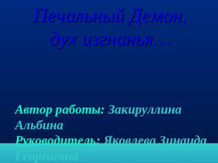 Печальный Демон, дух изгнанья… Автор работы: Закируллина АльбинаРуководитель: Як