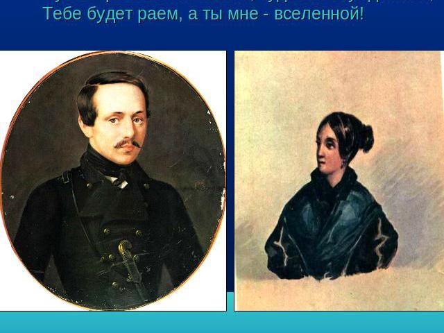 Ты ангелом будешь, я демоном стану! Клянися тогда позабыть, дорогая, Для прежнего друга все счастие рая!Пусть мрачный изгнанник, судьбой осужденный,Тебе будет раем, а ты мне - вселенной!