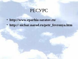 РЕСУРСhttp://www.eparhia-saratov.ru/ http:// nicbar.narod.ru/petr_fevronya.htm