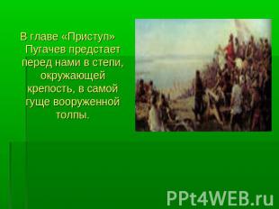 В главе «Приступ» Пугачев предстает перед нами в степи, окружающей крепость, в с