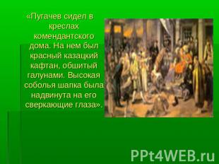 «Пугачев сидел в креслах комендантского дома. На нем был красный казацкий кафтан