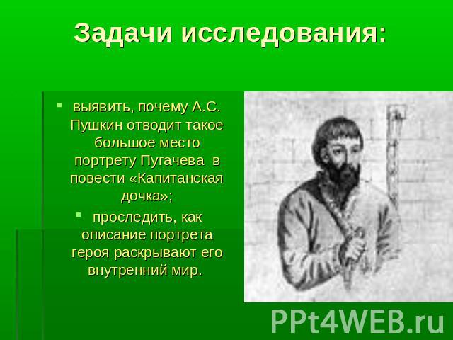 Задачи исследования: выявить, почему А.С. Пушкин отводит такое большое место портрету Пугачева в повести «Капитанская дочка»;проследить, как описание портрета героя раскрывают его внутренний мир.
