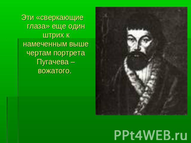 Эти «сверкающие глаза» еще один штрих к намеченным выше чертам портрета Пугачева – вожатого.