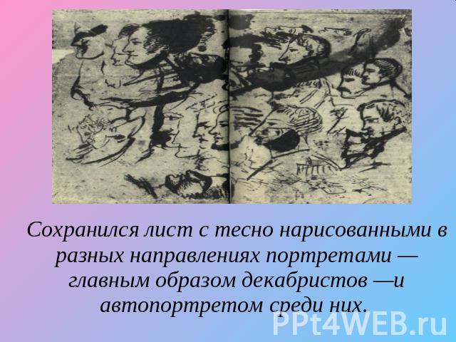 Сохранился лист с тесно нарисованными в разных направлениях портретами —главным образом декабристов —и автопортретом среди них.