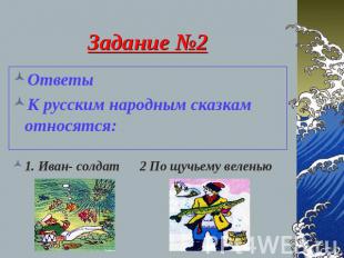 Задание №2 Ответы К русским народным сказкам относятся: 1. Иван- солдат 2 По щуч
