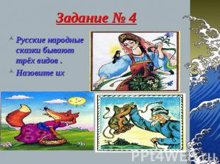 Задание № 4 Русские народные сказки бывают трёх видов . Назовите их