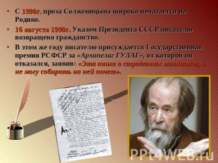 С 1990г. проза Солженицына широко печатается на Родине.16 августа 1990г. Указом