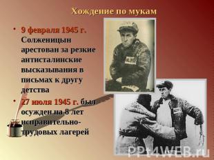 9 февраля 1945 г. Солженицын арестован за резкие антисталинские высказывания в п