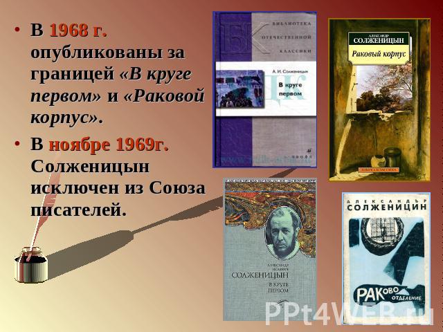 В 1968 г. опубликованы за границей «В круге первом» и «Раковой корпус».В ноябре 1969г. Солженицын исключен из Союза писателей.