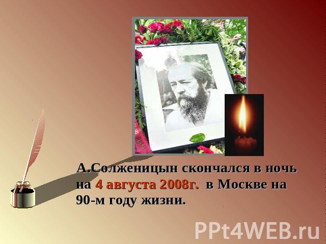 А.Солженицын скончался в ночь на 4 августа 2008г. в Москве на 90-м году жизни.