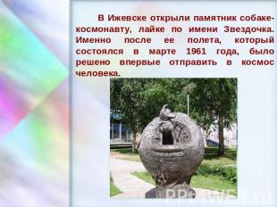 В Ижевске открыли памятник собаке-космонавту, лайке по имени Звездочка. Именно п