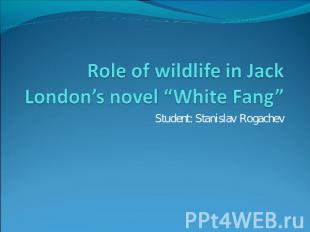 Role of wildlife in Jack London’s novel “White Fang” Student: Stanislav Rogachev