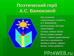 Поэтический герб А.С. Ванюковой Шестигранниксимволизирует личность А.С. Ванюково