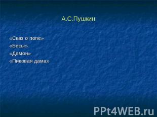 А.С.Пушкин«Сказ о попе»«Бесы»«Демон»«Пиковая дама»
