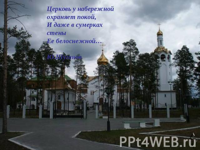 Церковь у набережной охраняет покой,И даже в сумерках стеныЕе белоснежной… Ю.Шуганов