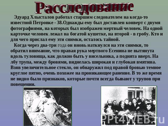 Расследование Эдуард Хлысталов работал старшим следователем на когда-то известной Петровке - 38.Однажды ему был доставлен конверт с двумя фотографиями, на которых был изображен мертвый человек. На одной карточке человек лежал на богатой кушетке, на …