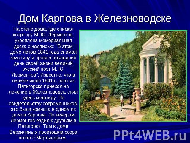 Дом Карпова в Железноводске На стене дома, где снимал квартиру М. Ю. Лермонтов, укреплена мемориальная доска с надписью: 