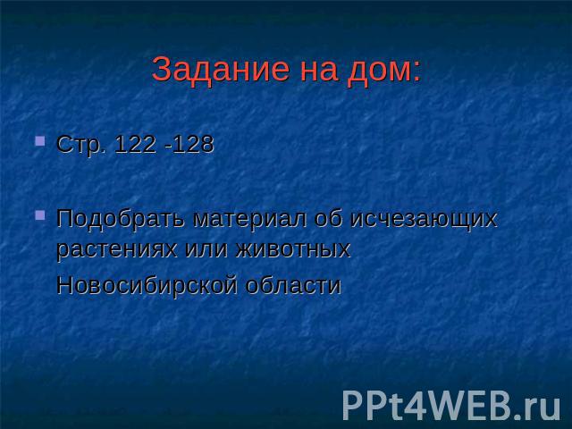 Задание на дом: Стр. 122 -128Подобрать материал об исчезающих растениях или животных Новосибирской области