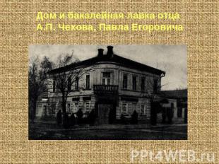 Дом и бакалейная лавка отца А.П. Чехова, Павла Егоровича
