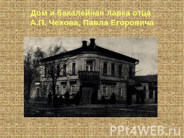 Дом и бакалейная лавка отца А.П. Чехова, Павла Егоровича