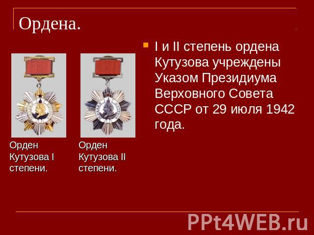 Ордена. Орден Кутузова I степени.Орден Кутузова II степени.I и II степень ордена Кутузова учреждены Указом Президиума Верховного Совета СССР от 29 июля 1942 года.