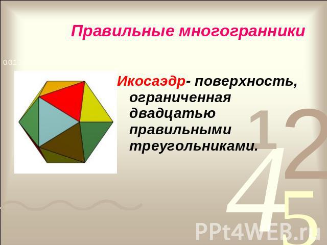 Правильные многогранники Икосаэдр- поверхность, ограниченная двадцатью правильными треугольниками.