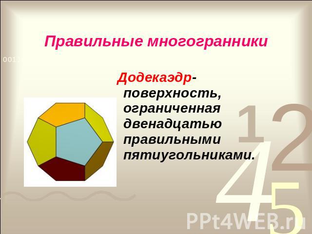 Правильные многогранники Додекаэдр- поверхность, ограниченная двенадцатью правильными пятиугольниками.