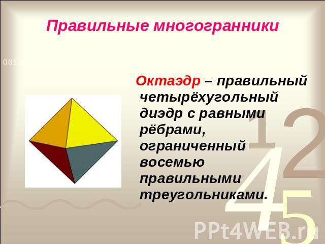 Правильные многогранники Октаэдр – правильный четырёхугольный диэдр с равными рёбрами, ограниченный восемью правильными треугольниками.