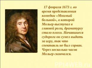 17 февраля 1673 г. во время представления комедии «Мнимый больной», в которой Мо