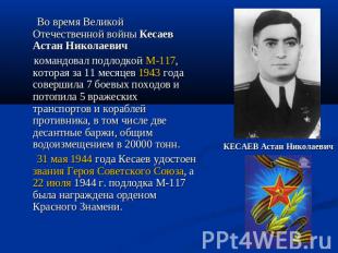 Во время Великой Отечественной войны Кесаев Астан Николаевич командовал подлодко