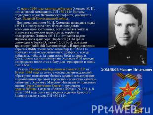 С марта 1944 года капитан-лейтенант Хомяков М. И., назначенный командиром ПЛ «М-