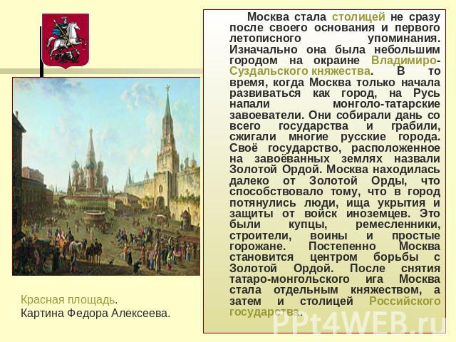 Москва стала столицей не сразу после своего основания и первого летописного упоминания. Изначально она была небольшим городом на окраине Владимиро- Суздальского княжества. В то время, когда Москва только начала развиваться как город, на Русь напали …
