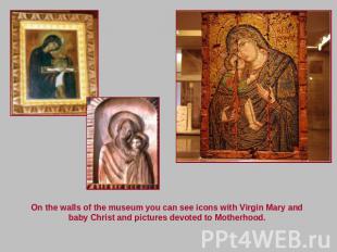 On the walls of the museum you can see icons with Virgin Mary and baby Christ an