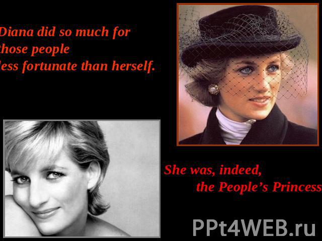 Diana did so much for those peopleless fortunate than herself.She was, indeed, the People’s Princess.