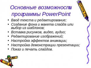 Основные возможности программы PowerPoint Ввод текста и редактирование;Создание