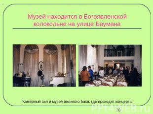 Музей находится в Богоявленской колокольне на улице Баумана Камерный зал и музей