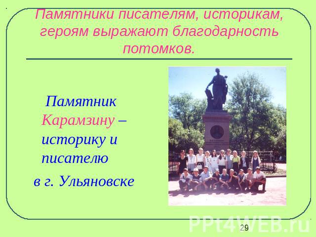 Памятники писателям, историкам, героям выражают благодарность потомков. Памятник Карамзину – историку и писателю в г. Ульяновске