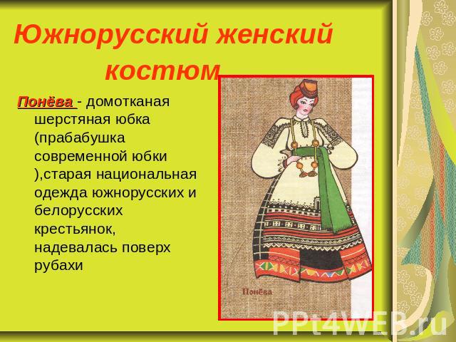 Южнорусский женский костюм Понёва - домотканая шерстяная юбка (прабабушка современной юбки),старая национальная одежда южнорусских и белорусских крестьянок, надевалась поверх рубахи